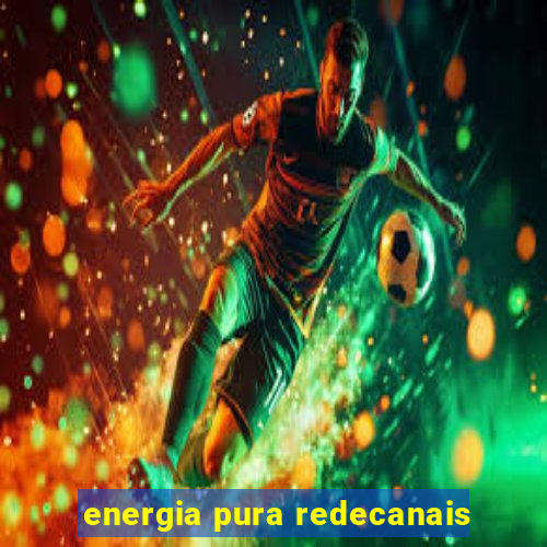 energia pura redecanais